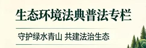生态环境法典普法专栏